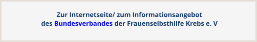 Zur Internetseite/ zum Informationsangebotdes Bundesverbandes der Frauenselbsthilfe Krebs e. V