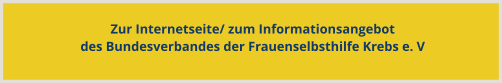 Zur Internetseite/ zum Informationsangebotdes Bundesverbandes der Frauenselbsthilfe Krebs e. V