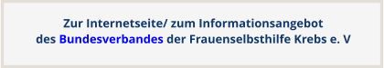 Zur Internetseite/ zum Informationsangebotdes Bundesverbandes der Frauenselbsthilfe Krebs e. V