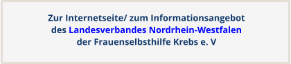 Zur Internetseite/ zum Informationsangebotdes Landesverbandes Nordrhein-Westfalen der Frauenselbsthilfe Krebs e. V