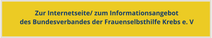 Zur Internetseite/ zum Informationsangebotdes Bundesverbandes der Frauenselbsthilfe Krebs e. V