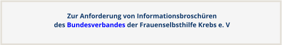 Zur Anforderung von Informationsbroschürendes Bundesverbandes der Frauenselbsthilfe Krebs e. V