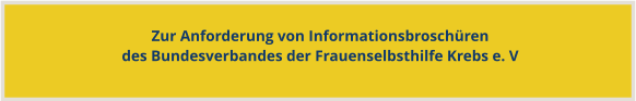 Zur Anforderung von Informationsbroschürendes Bundesverbandes der Frauenselbsthilfe Krebs e. V