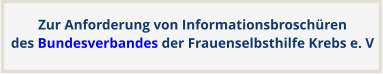 Zur Anforderung von Informationsbroschürendes Bundesverbandes der Frauenselbsthilfe Krebs e. V