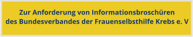 Zur Anforderung von Informationsbroschürendes Bundesverbandes der Frauenselbsthilfe Krebs e. V